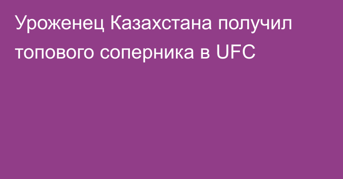 Уроженец Казахстана получил топового соперника в UFC