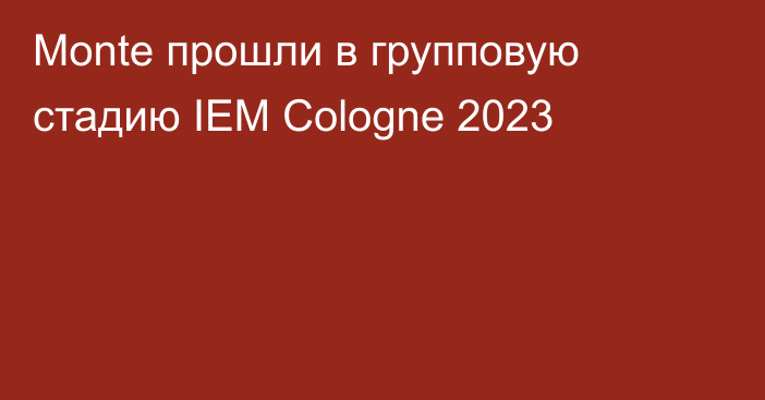 Monte прошли в групповую стадию IEM Cologne 2023
