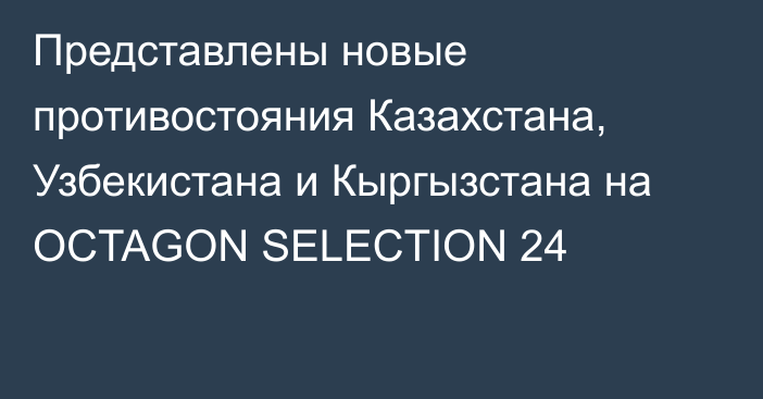 Представлены новые противостояния Казахстана, Узбекистана и Кыргызстана на OCTAGON SELECTION 24