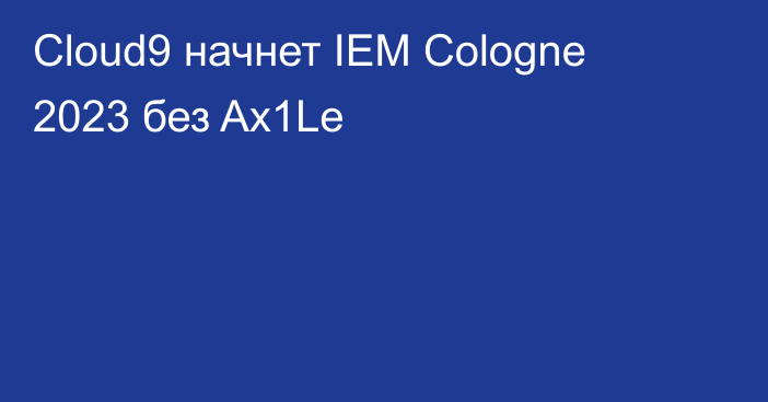 Cloud9 начнет IEM Cologne 2023 без Ax1Le