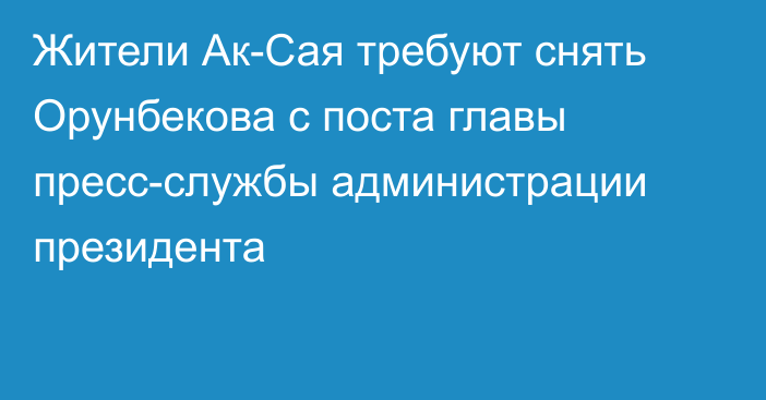 Жители Ак-Сая требуют снять Орунбекова с поста главы пресс-службы администрации президента