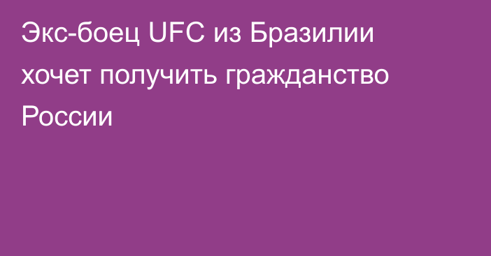 Экс-боец UFC из Бразилии хочет получить гражданство России