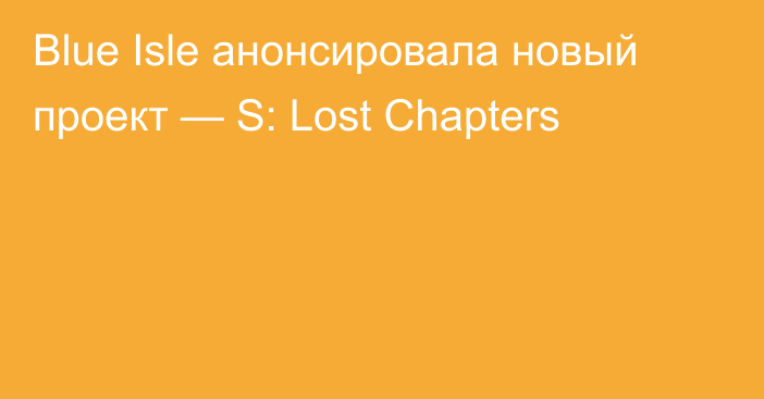 Blue Isle анонсировала новый проект — S: Lost Chapters