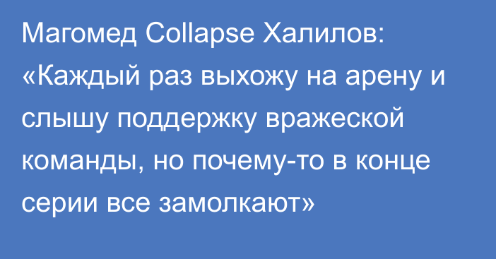 Магомед Collapse Халилов: «Каждый раз выхожу на арену и слышу поддержку вражеской команды, но почему-то в конце серии все замолкают»