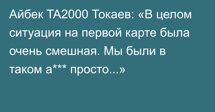 Айбек TA2000 Токаев: «В целом ситуация на первой карте была очень смешная. Мы были в таком а*** просто...»