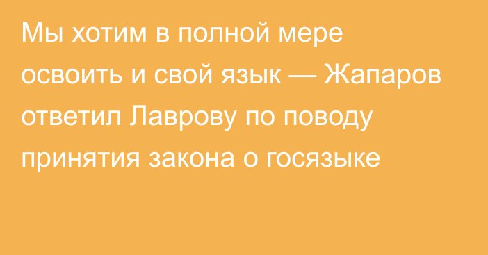 Мы хотим в полной мере освоить и свой язык — Жапаров ответил Лаврову по поводу принятия закона о госязыке