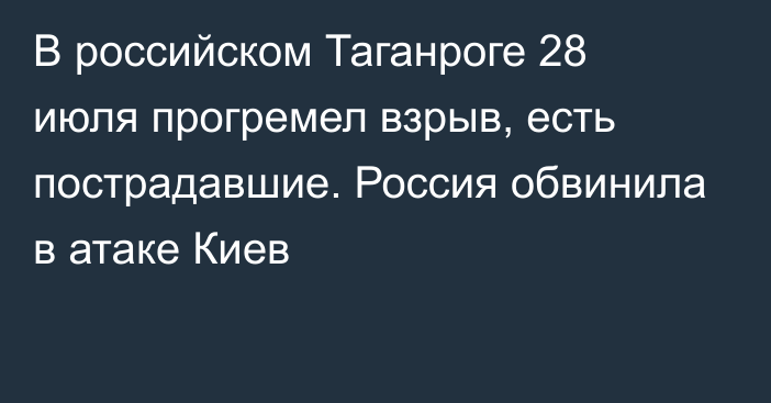 В российском Таганроге 28 июля прогремел взрыв, есть пострадавшие. Россия обвинила в атаке Киев