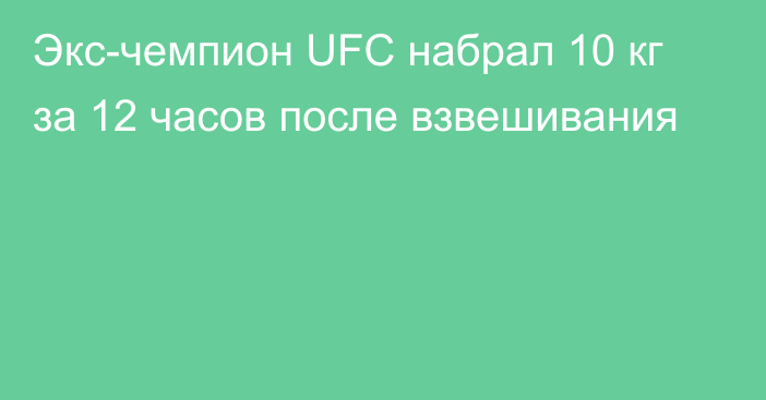 Экс-чемпион UFC набрал 10 кг за 12 часов после взвешивания
