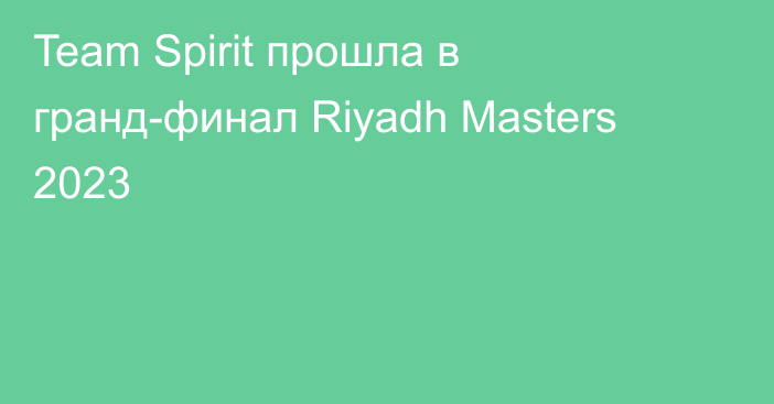 Team Spirit прошла в гранд-финал Riyadh Masters 2023