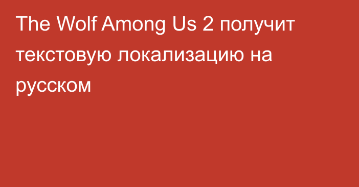 The Wolf Among Us 2 получит текстовую локализацию на русском