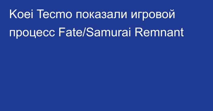 Koei Tecmo показали игровой процесс Fate/Samurai Remnant