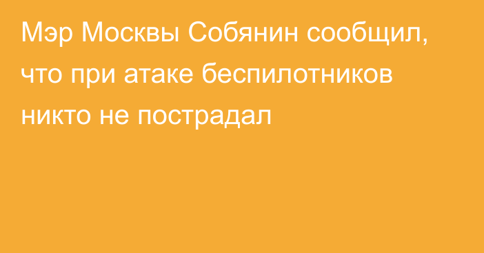 Мэр Москвы Собянин сообщил, что при атаке беспилотников никто не пострадал