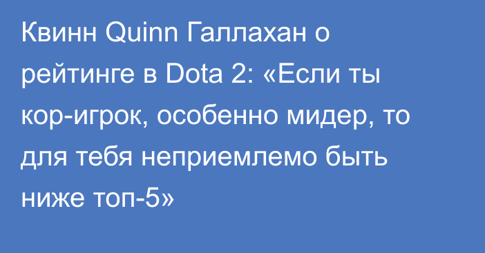 Квинн Quinn Галлахан о рейтинге в Dota 2: «Если ты кор-игрок, особенно мидер, то для тебя неприемлемо быть ниже топ-5»