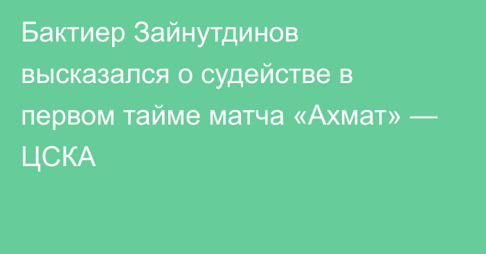 Бактиер Зайнутдинов высказался о судействе в первом тайме матча «Ахмат» — ЦСКА