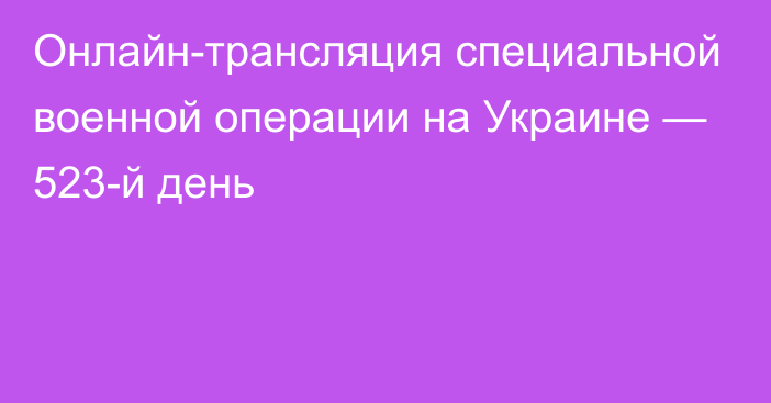 Онлайн-трансляция специальной военной операции на Украине — 523-й день