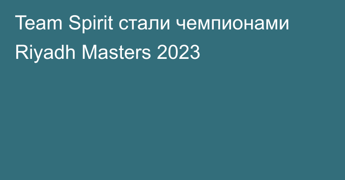 Team Spirit стали чемпионами Riyadh Masters 2023