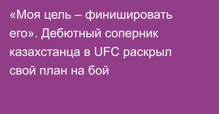 «Моя цель – финишировать его». Дебютный соперник казахстанца в UFC раскрыл свой план на бой