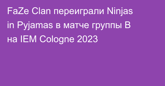 FaZe Clan переиграли Ninjas in Pyjamas в матче группы B на IEM Cologne 2023