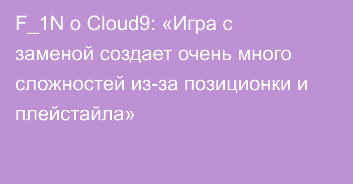 F_1N о Cloud9: «Игра с заменой создает очень много сложностей из-за позиционки и плейстайла»