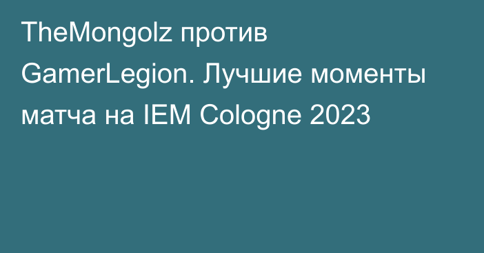 TheMongolz против GamerLegion. Лучшие моменты матча на IEM Cologne 2023