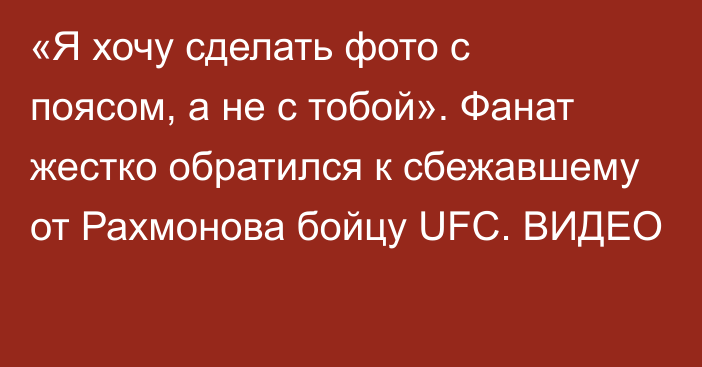 «Я хочу сделать фото с поясом, а не с тобой». Фанат жестко обратился к сбежавшему от Рахмонова бойцу UFC. ВИДЕО