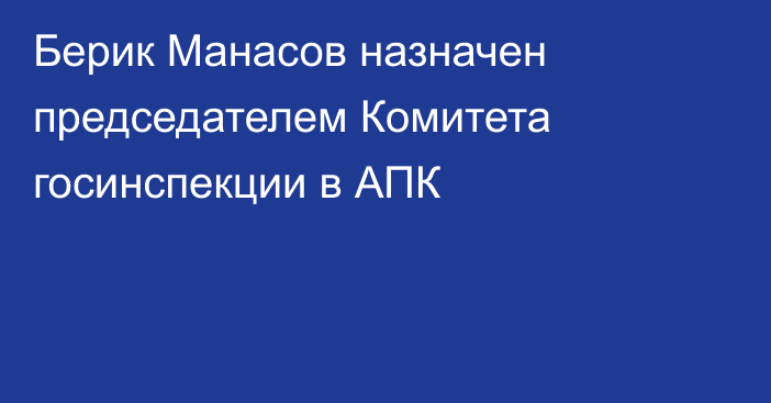 Берик Манасов назначен председателем Комитета госинспекции в АПК