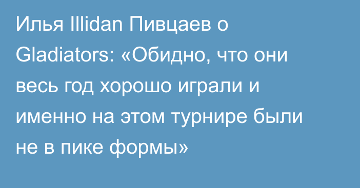Илья Illidan Пивцаев о Gladiators: «Обидно, что они весь год хорошо играли и именно на этом турнире были не в пике формы»