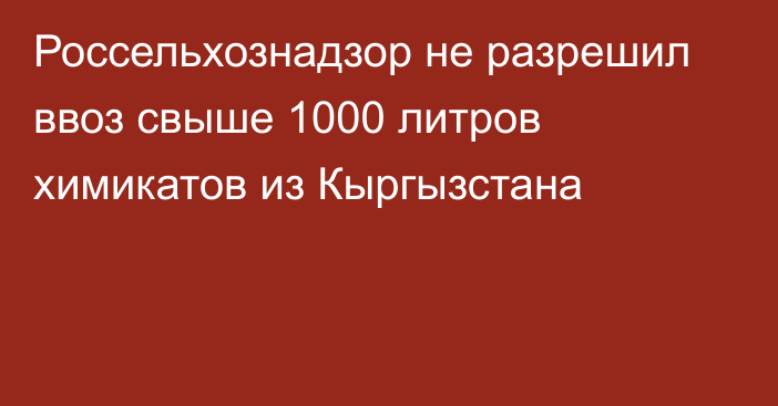 Россельхознадзор не разрешил ввоз свыше 1000 литров химикатов из Кыргызстана