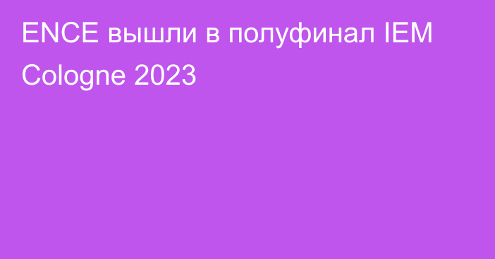 ENCE вышли в полуфинал IEM Cologne 2023