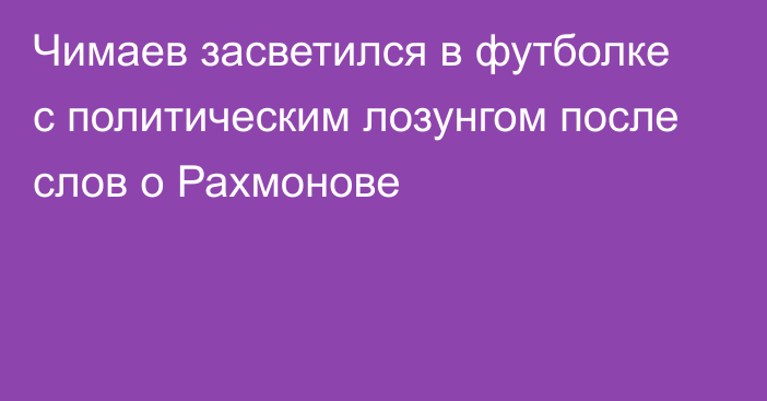 Чимаев засветился в футболке с политическим лозунгом после слов о Рахмонове