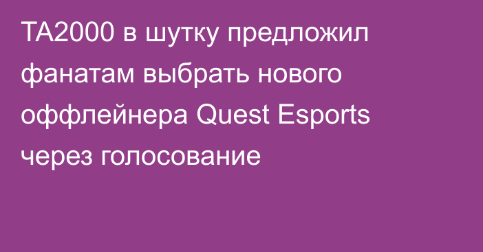 TA2000 в шутку предложил фанатам выбрать нового оффлейнера Quest Esports через голосование