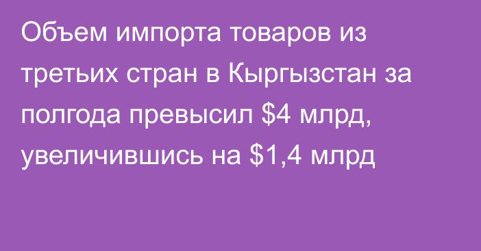 Объем импорта товаров из третьих стран в Кыргызстан за полгода превысил $4 млрд, увеличившись на $1,4 млрд