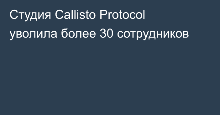 Студия Callisto Protocol уволила более 30 сотрудников