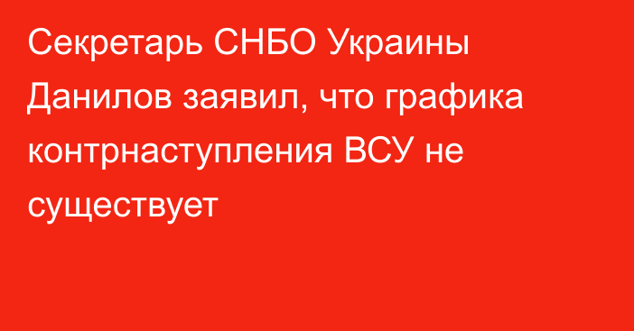 Cекретарь СНБО Украины Данилов заявил, что графика контрнаступления ВСУ не существует
