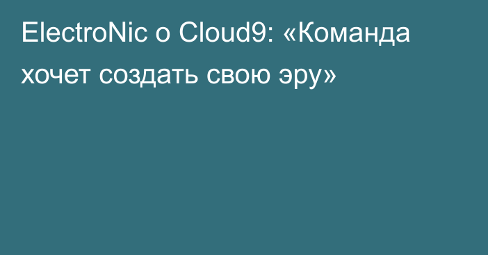 ElectroNic о Cloud9: «Команда хочет создать свою эру»