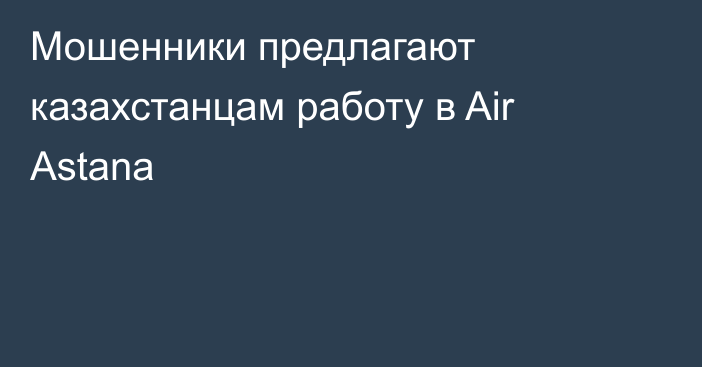 Мошенники предлагают казахстанцам работу в Air Astana