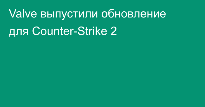 Valve выпустили обновление для Counter-Strike 2
