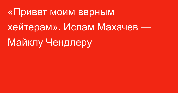 «Привет моим верным хейтерам». Ислам Махачев — Майклу Чендлеру