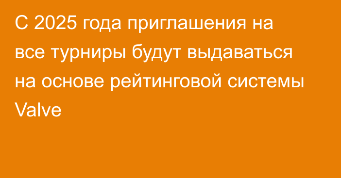 С 2025 года приглашения на все турниры будут выдаваться на основе рейтинговой системы Valve