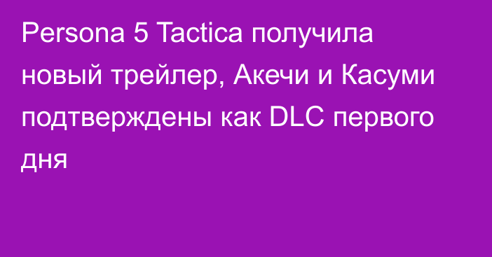 Persona 5 Tactica получила новый трейлер, Акечи и Касуми подтверждены как DLC первого дня