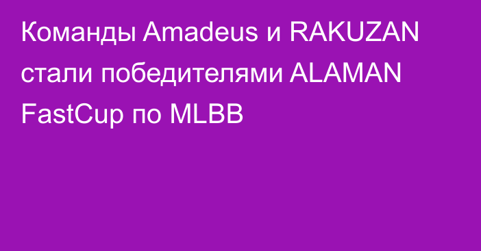 Команды Amadeus и RAKUZAN стали победителями ALAMAN FastCup по MLBB