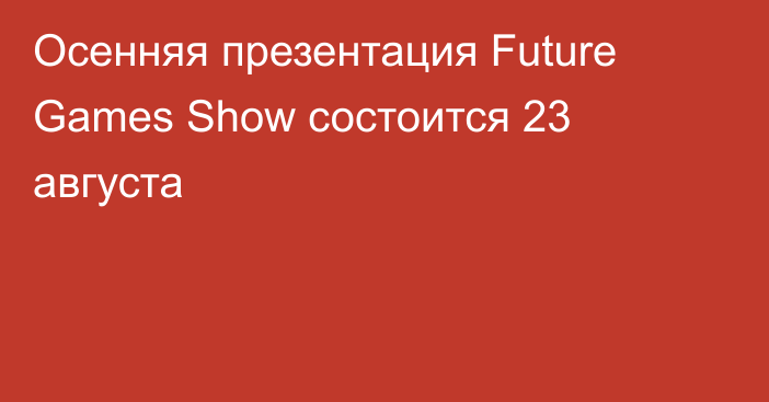Осенняя презентация Future Games Show состоится 23 августа