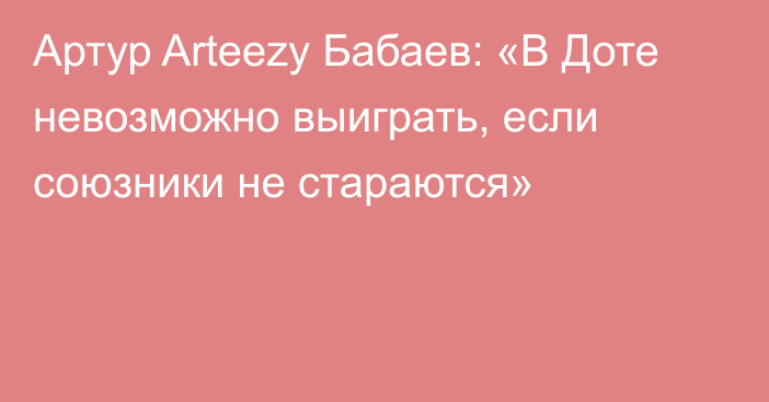 Артур Arteezy Бабаев: «В Доте невозможно выиграть, если союзники не стараются»
