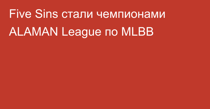 Five Sins стали чемпионами ALAMAN League по MLBB