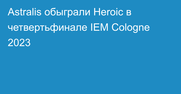 Astralis обыграли Heroic в четвертьфинале IEM Cologne 2023