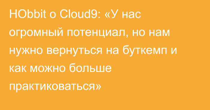 HObbit о Cloud9: «У нас огромный потенциал, но нам нужно вернуться на буткемп и как можно больше практиковаться»