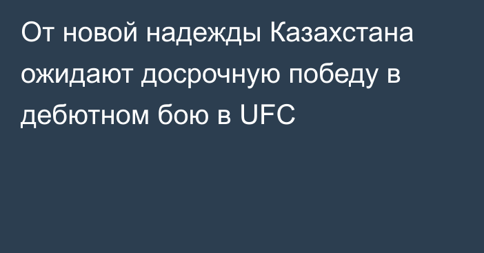 От новой надежды Казахстана ожидают досрочную победу в дебютном бою в UFC