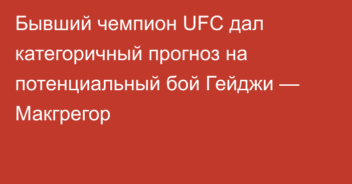Бывший чемпион UFC дал категоричный прогноз на потенциальный бой Гейджи — Макгрегор