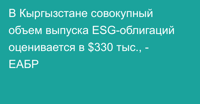 В Кыргызстане совокупный объем выпуска ESG-облигаций оценивается в $330 тыс., - ЕАБР