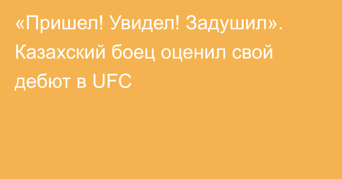 «Пришел! Увидел! Задушил». Казахский боец оценил свой дебют в UFC